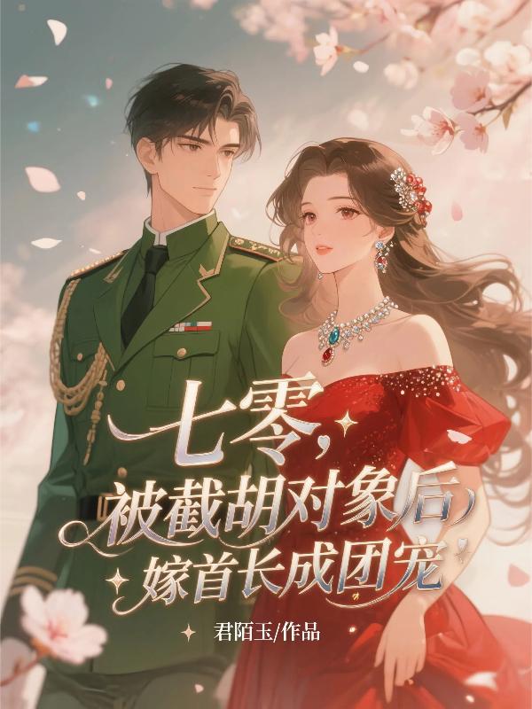 七零，被截胡对象后嫁首长成团宠